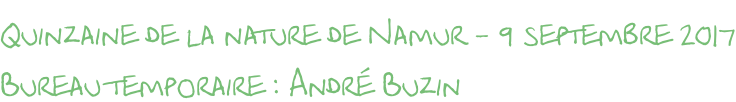 Quinzaine de la nature de Namur - 9 septembre 2017 Bureau temporaire : André Buzin