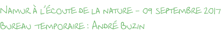 Namur à l’écoute de la nature - 09 septembre 2017 Bureau  temporaire : André Buzin
